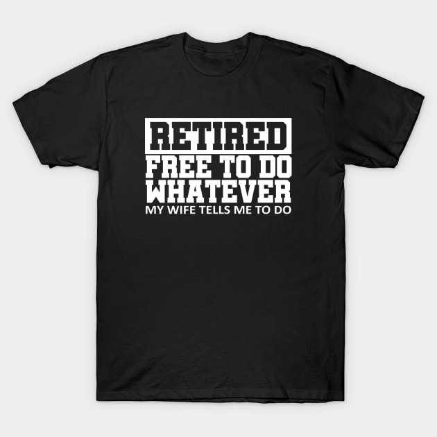 Retired Free To Do Whatever My Wife T-Shirt by DowlingArt